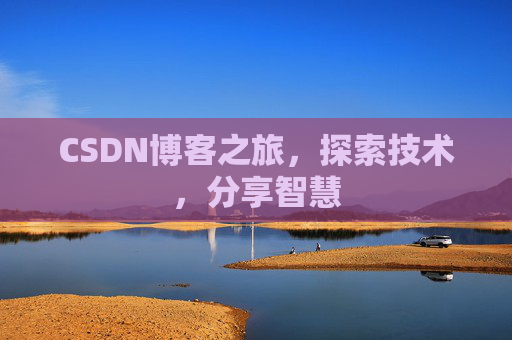 CSDN博客之旅,探索技术,分享智慧 CSDN博客之旅,探索技术,分享智慧